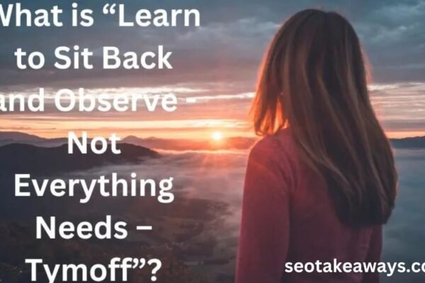 learn to sit back and observe. not everything need - tymoff