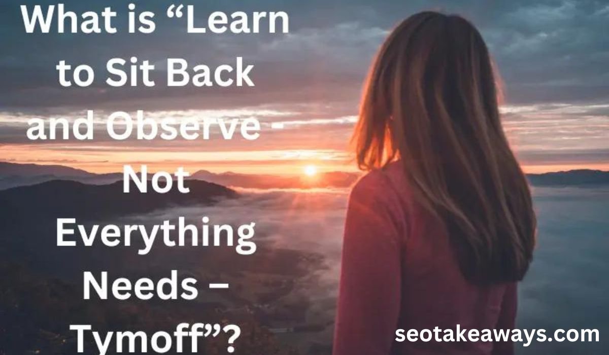 learn to sit back and observe. not everything need - tymoff